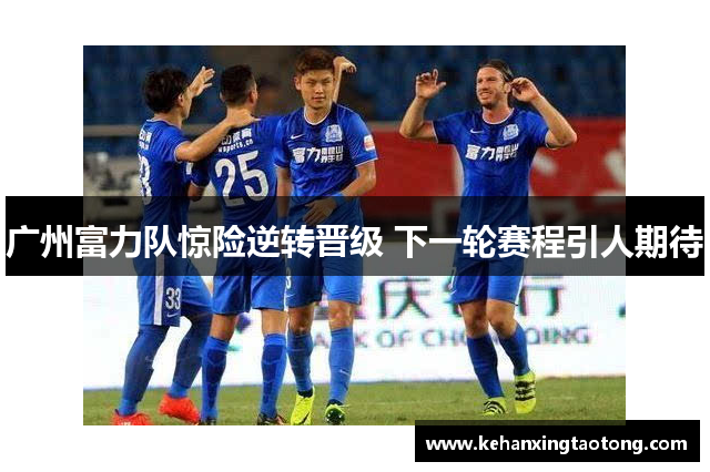广州富力队惊险逆转晋级 下一轮赛程引人期待