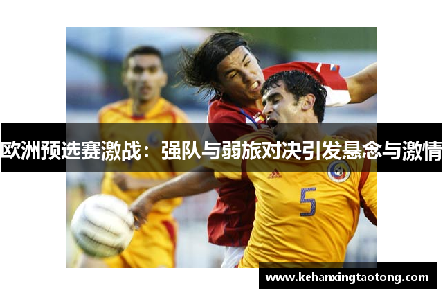 欧洲预选赛激战：强队与弱旅对决引发悬念与激情
