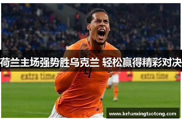 荷兰主场强势胜乌克兰 轻松赢得精彩对决