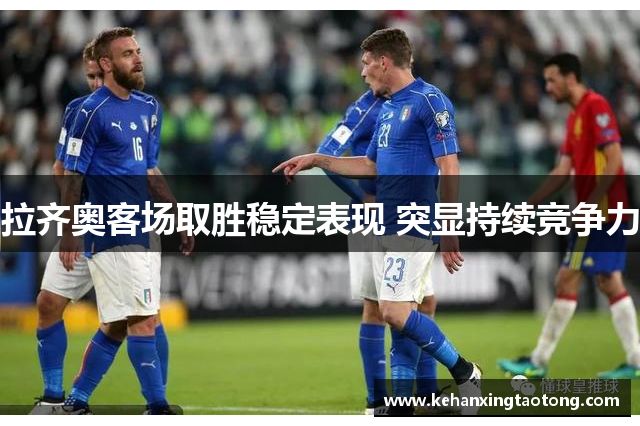 拉齐奥客场取胜稳定表现 突显持续竞争力
