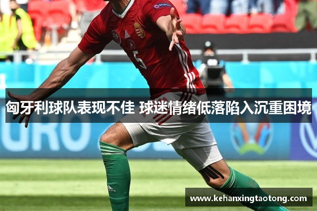 匈牙利球队表现不佳 球迷情绪低落陷入沉重困境