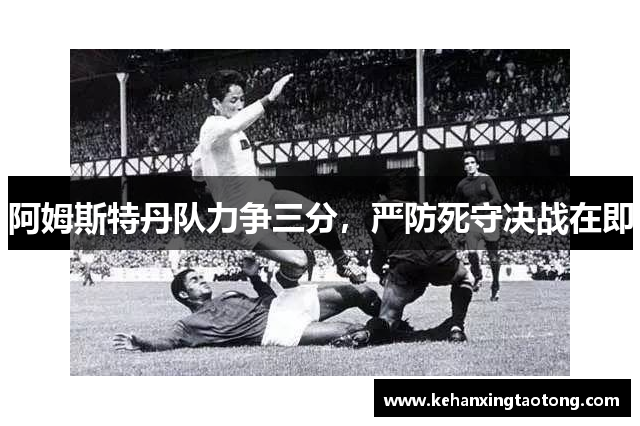 阿姆斯特丹队力争三分，严防死守决战在即