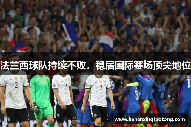 法兰西球队持续不败，稳居国际赛场顶尖地位