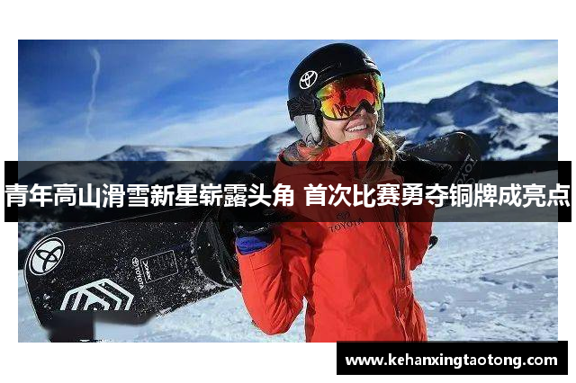 青年高山滑雪新星崭露头角 首次比赛勇夺铜牌成亮点