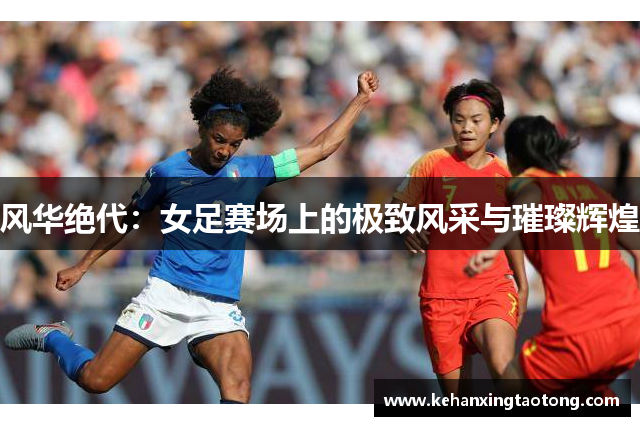 风华绝代：女足赛场上的极致风采与璀璨辉煌