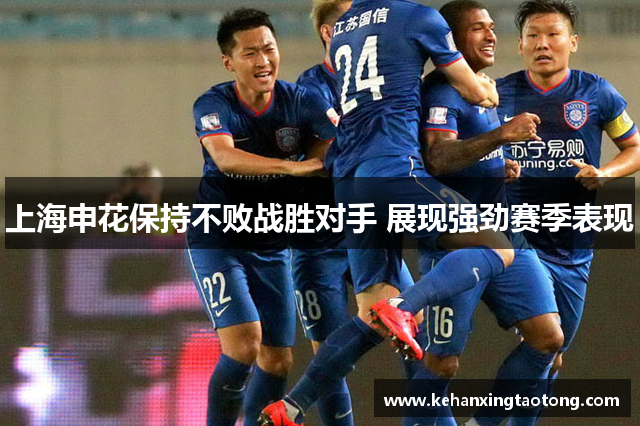 上海申花保持不败战胜对手 展现强劲赛季表现