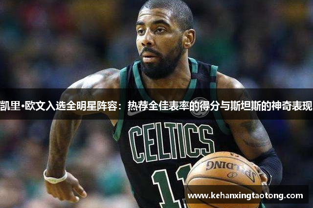 凯里·欧文入选全明星阵容：热荐全佳表率的得分与斯坦斯的神奇表现