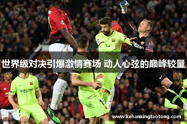 世界级对决引爆激情赛场 动人心弦的巅峰较量