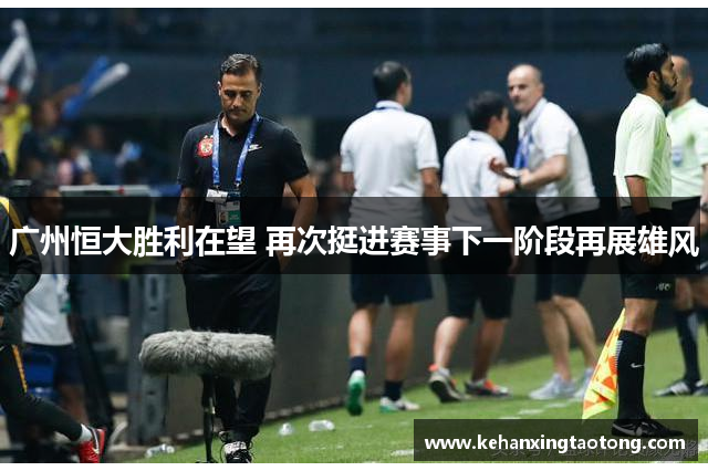 广州恒大胜利在望 再次挺进赛事下一阶段再展雄风