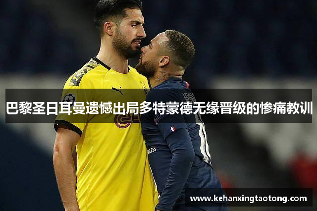 巴黎圣日耳曼遗憾出局多特蒙德无缘晋级的惨痛教训