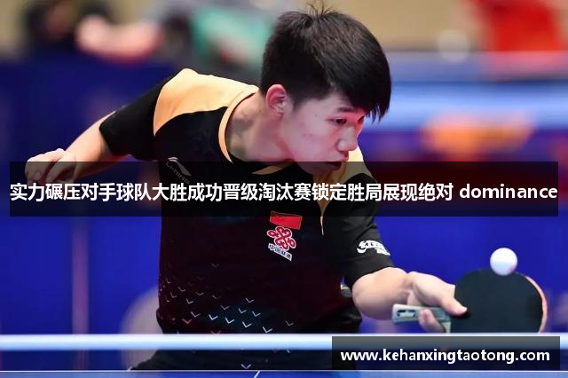 实力碾压对手球队大胜成功晋级淘汰赛锁定胜局展现绝对 dominance
