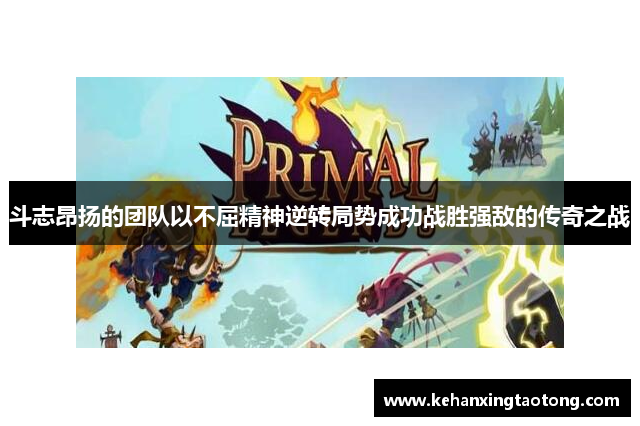 斗志昂扬的团队以不屈精神逆转局势成功战胜强敌的传奇之战