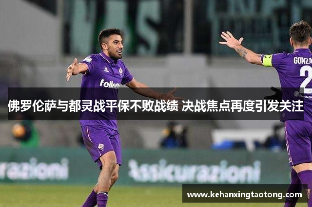佛罗伦萨与都灵战平保不败战绩 决战焦点再度引发关注