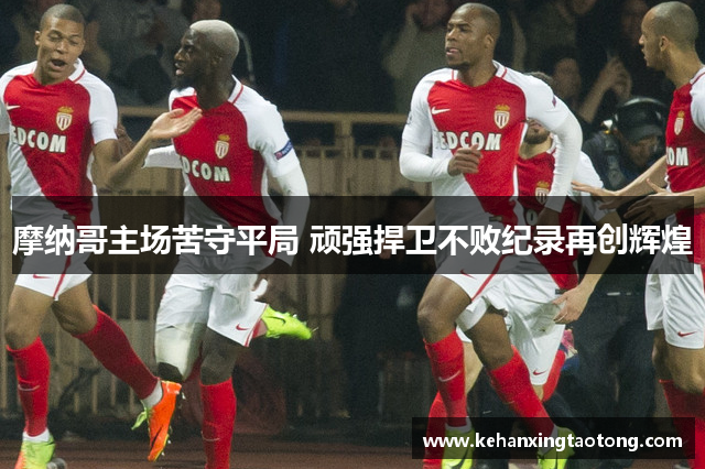 摩纳哥主场苦守平局 顽强捍卫不败纪录再创辉煌