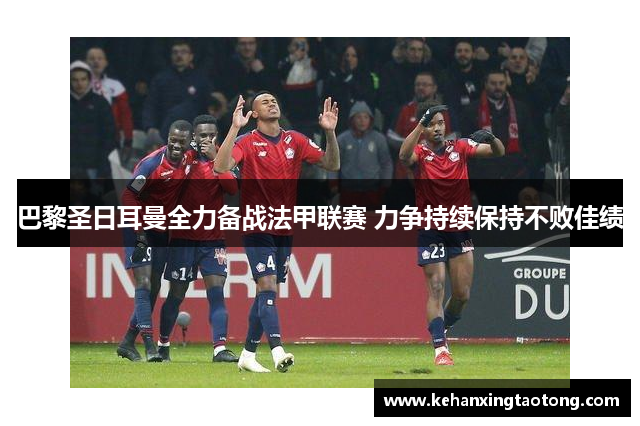 巴黎圣日耳曼全力备战法甲联赛 力争持续保持不败佳绩