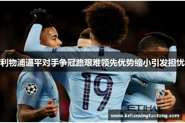 利物浦逼平对手争冠路艰难领先优势缩小引发担忧