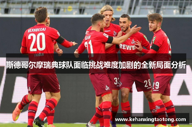 斯德哥尔摩瑞典球队面临挑战难度加剧的全新局面分析