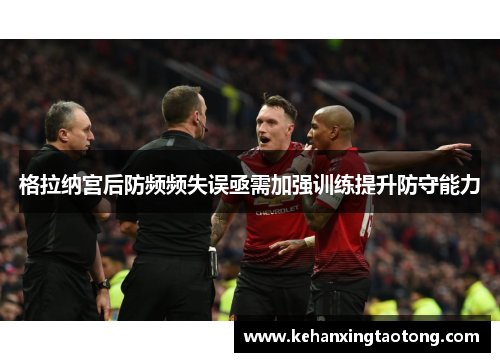 格拉纳宫后防频频失误亟需加强训练提升防守能力