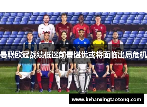 曼联欧冠战绩低迷前景堪忧或将面临出局危机