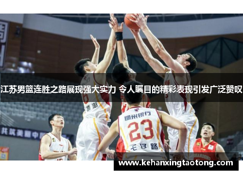 江苏男篮连胜之路展现强大实力 令人瞩目的精彩表现引发广泛赞叹