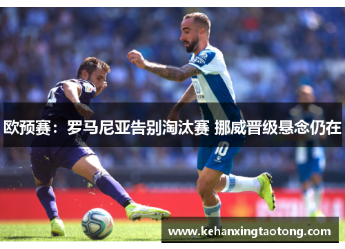 欧预赛：罗马尼亚告别淘汰赛 挪威晋级悬念仍在