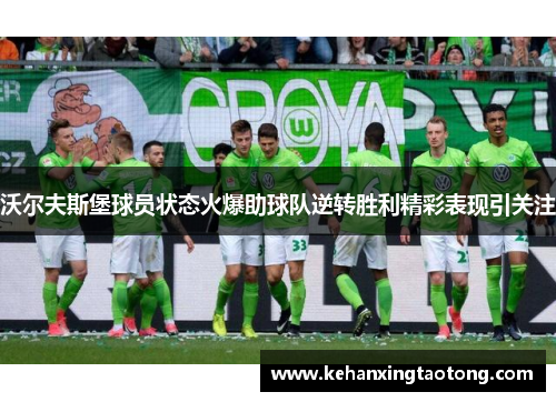 沃尔夫斯堡球员状态火爆助球队逆转胜利精彩表现引关注
