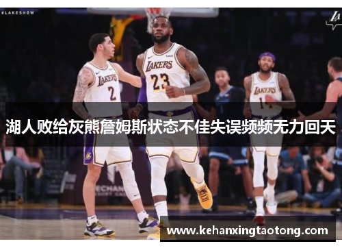 湖人败给灰熊詹姆斯状态不佳失误频频无力回天