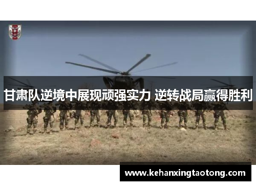 甘肃队逆境中展现顽强实力 逆转战局赢得胜利