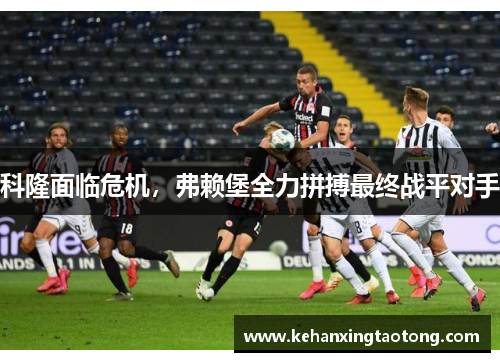 科隆面临危机，弗赖堡全力拼搏最终战平对手