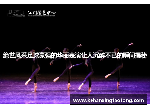绝世风采足球豪强的华丽表演让人沉醉不已的瞬间揭秘