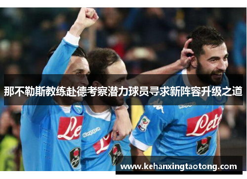 那不勒斯教练赴德考察潜力球员寻求新阵容升级之道