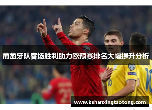 葡萄牙队客场胜利助力欧预赛排名大幅提升分析