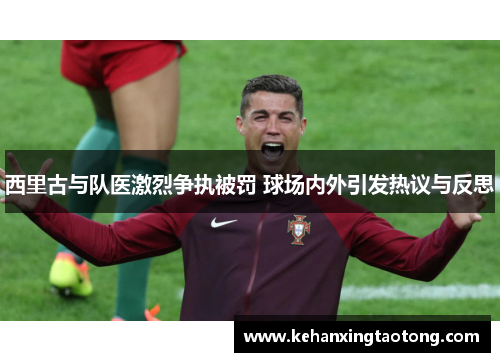 西里古与队医激烈争执被罚 球场内外引发热议与反思