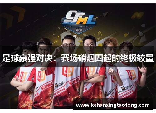 足球豪强对决：赛场硝烟四起的终极较量