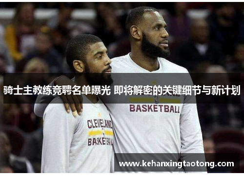 骑士主教练竞聘名单曝光 即将解密的关键细节与新计划