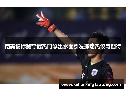 南美锦标赛夺冠热门浮出水面引发球迷热议与期待