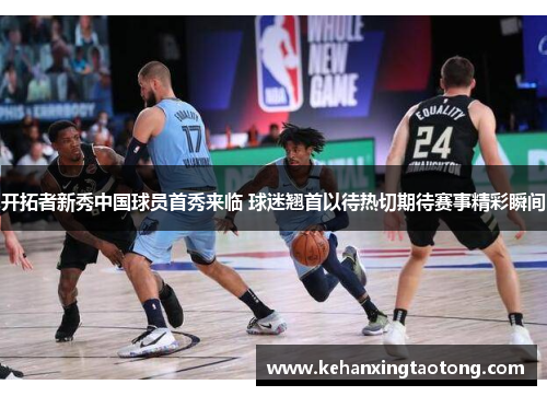 开拓者新秀中国球员首秀来临 球迷翘首以待热切期待赛事精彩瞬间