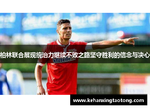 柏林联合展现统治力继续不败之路坚守胜利的信念与决心