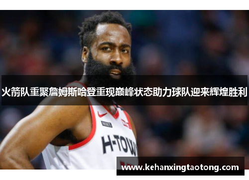 火箭队重聚詹姆斯哈登重现巅峰状态助力球队迎来辉煌胜利