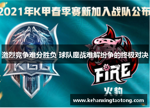 激烈竞争难分胜负 球队鏖战难解纷争的终极对决