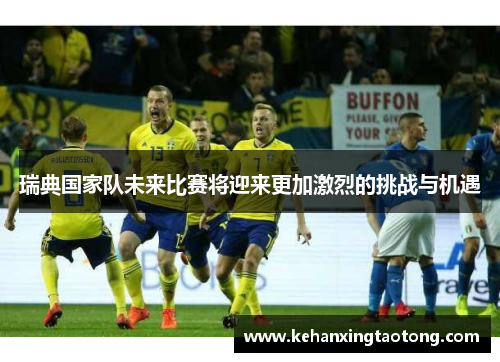 瑞典国家队未来比赛将迎来更加激烈的挑战与机遇