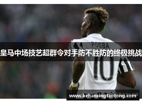 皇马中场技艺超群令对手防不胜防的终极挑战