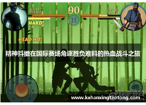 精神抖擞在国际赛场角逐胜负难料的热血战斗之旅