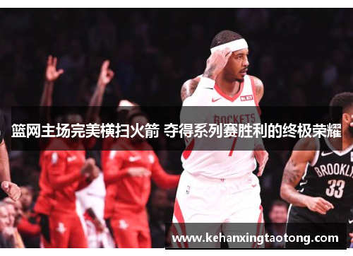 篮网主场完美横扫火箭 夺得系列赛胜利的终极荣耀