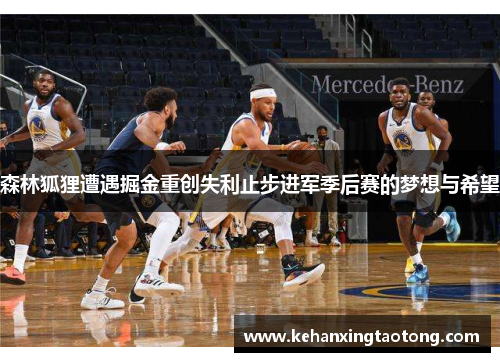 森林狐狸遭遇掘金重创失利止步进军季后赛的梦想与希望