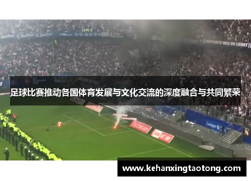 足球比赛推动各国体育发展与文化交流的深度融合与共同繁荣