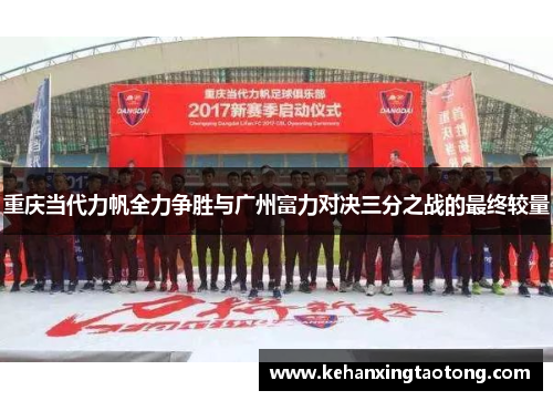重庆当代力帆全力争胜与广州富力对决三分之战的最终较量