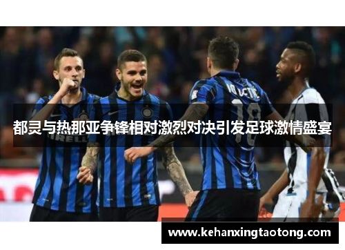都灵与热那亚争锋相对激烈对决引发足球激情盛宴