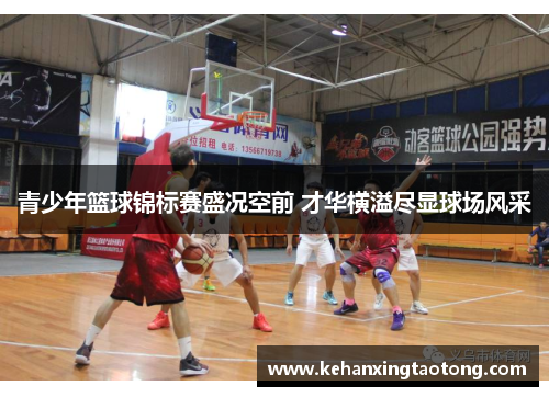 青少年篮球锦标赛盛况空前 才华横溢尽显球场风采
