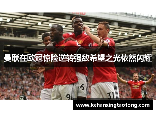曼联在欧冠惊险逆转强敌希望之光依然闪耀